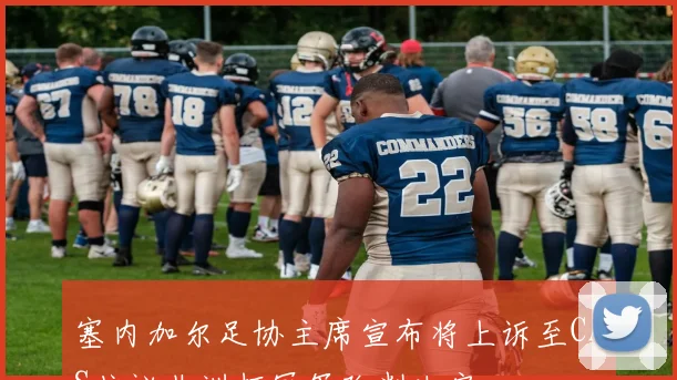 塞内加尔足协主席宣布将上诉至CAS抗议非洲杯冠军改判决定