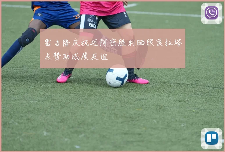 雷吉隆庆祝迈阿密胜利晒照莫拉塔点赞助威展友谊