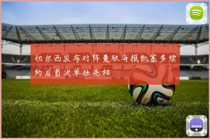 切尔西发布对阵曼联海报凯塞多续约后首次单独亮相
