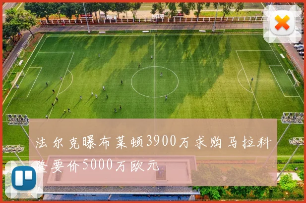 法尔克曝布莱顿3900万求购马拉科隆要价5000万欧元