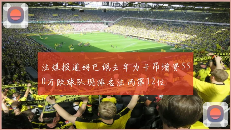 法媒报道姆巴佩去年为卡昂增资550万欧球队现排名法丙第12位